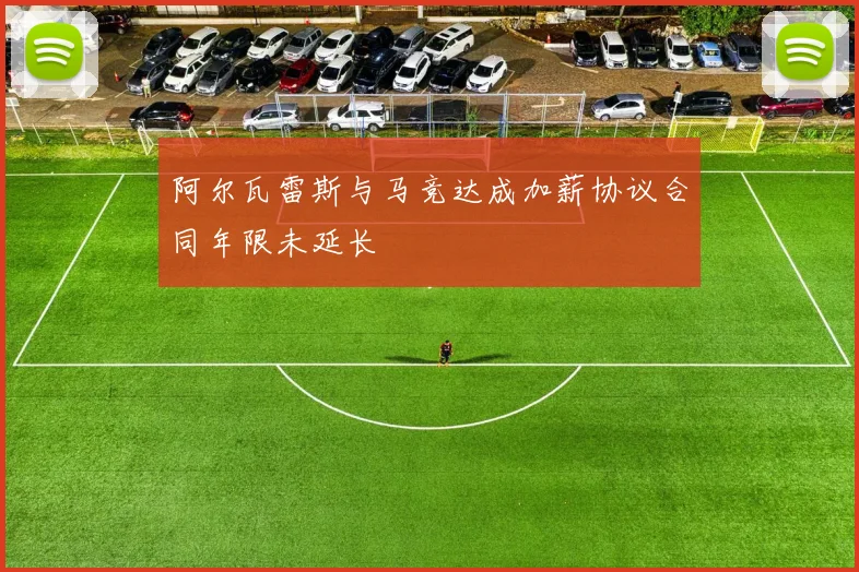 阿尔瓦雷斯与马竞达成加薪协议合同年限未延长