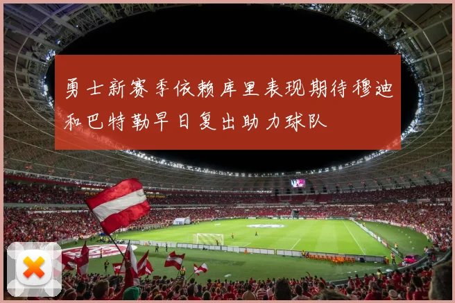 勇士新赛季依赖库里表现期待穆迪和巴特勒早日复出助力球队