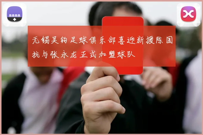 无锡吴钩足球俱乐部喜迎新援陈国抗与张永龙正式加盟球队