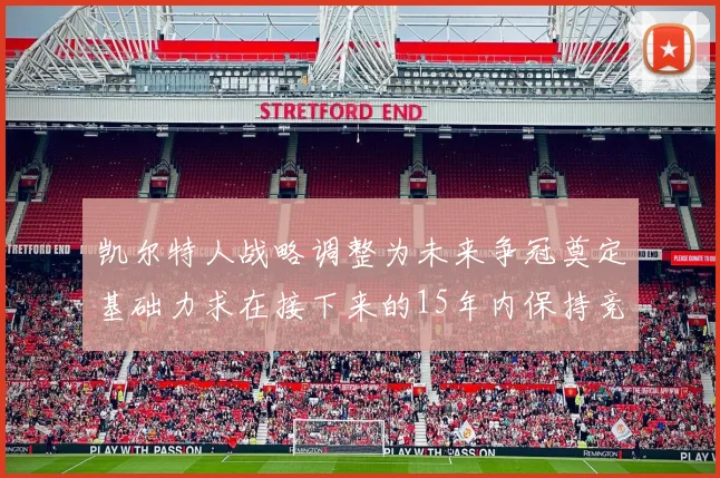 凯尔特人战略调整为未来争冠奠定基础力求在接下来的15年内保持竞争优势