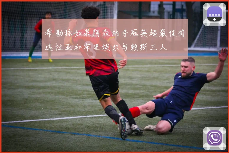 希勒称如果阿森纳夺冠英超最佳将选拉亚加布里埃尔与赖斯三人