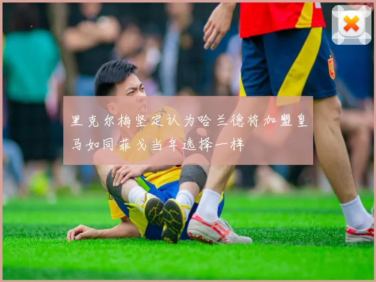 里克尔梅坚定认为哈兰德将加盟皇马如同菲戈当年选择一样