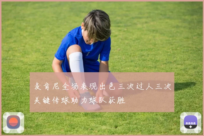 麦肯尼全场表现出色三次过人三次关键传球助力球队获胜