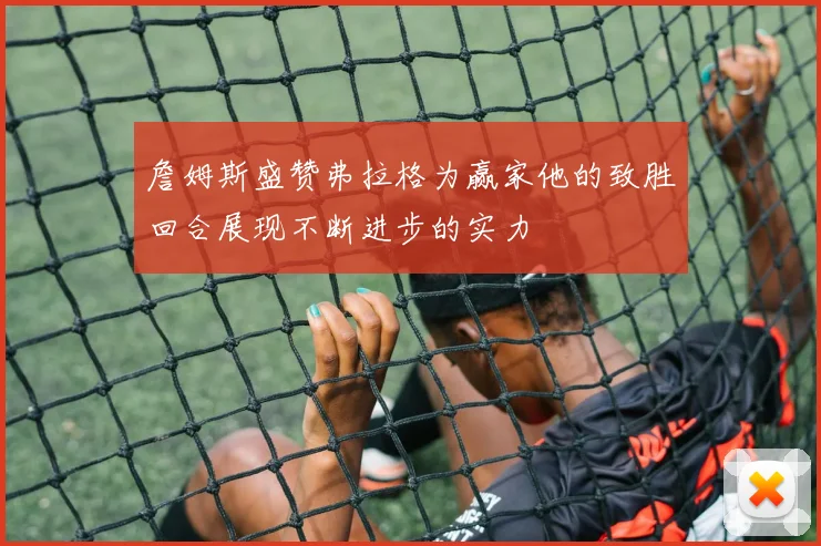 詹姆斯盛赞弗拉格为赢家他的致胜回合展现不断进步的实力