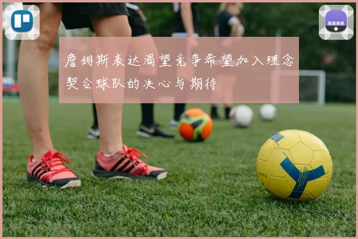 詹姆斯表达渴望竞争希望加入理念契合球队的决心与期待