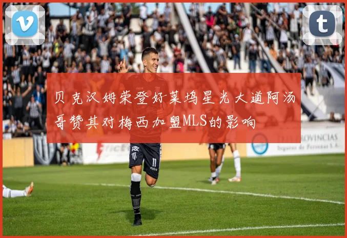 贝克汉姆荣登好莱坞星光大道阿汤哥赞其对梅西加盟MLS的影响