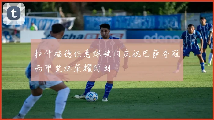 拉什福德任意球破门庆祝巴萨夺冠西甲奖杯荣耀时刻